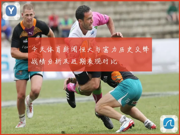 今天体育新闻恒大与富力历史交锋战绩分析及近期表现对比